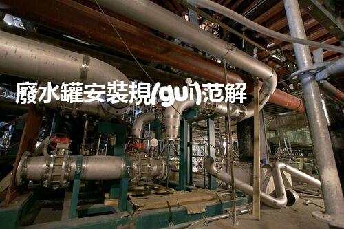 廢水罐安裝規(guī)范解析：化工廠橋架下廢水罐的選擇、安裝和維護